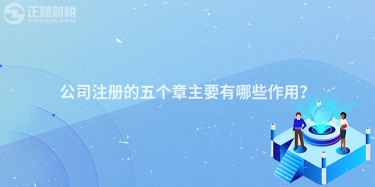 公司注冊的五個章主要有哪些作用？