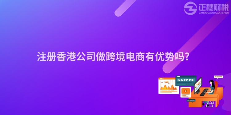 注冊香港公司做跨境電商有優勢嗎？