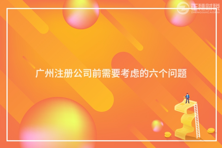 廣州注冊(cè)公司前需要考慮的六個(gè)問題