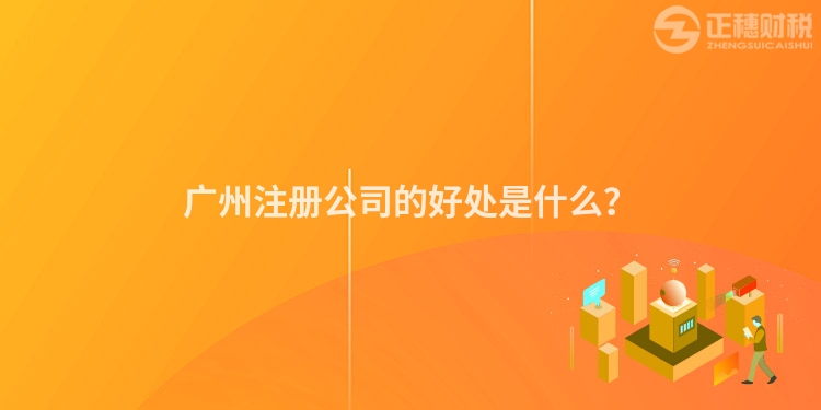 廣州注冊(cè)公司的好處是什么？