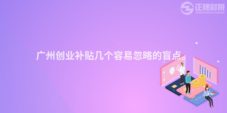 廣州創業補貼幾個容易忽略的盲點。