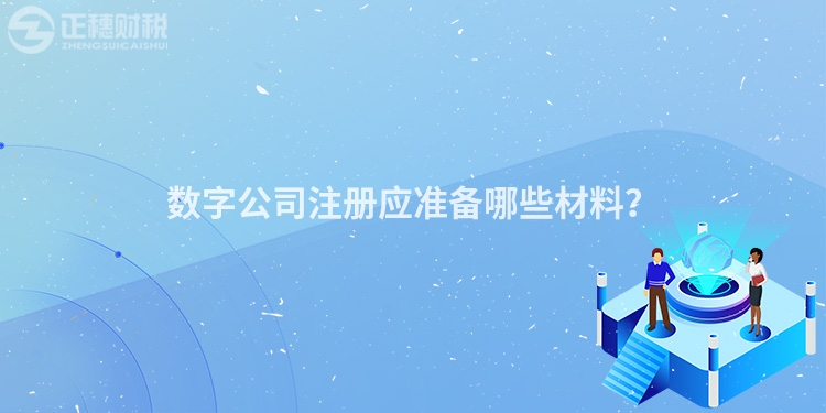 數字公司注冊應準備哪些材料？