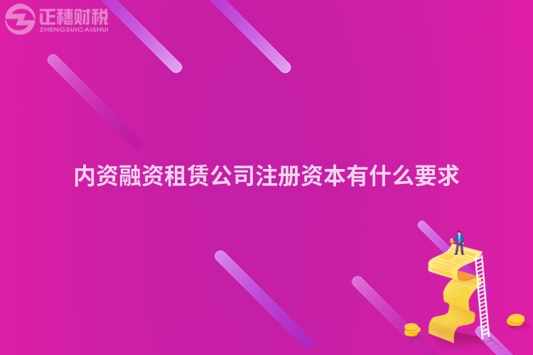 內資融資租賃公司注冊資本有什么要求