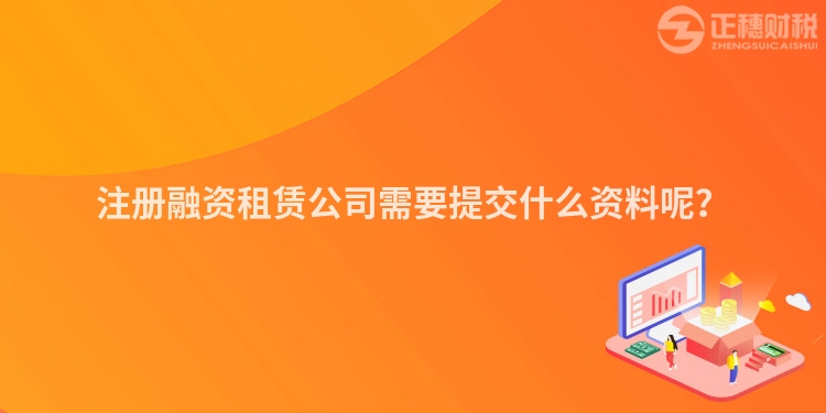 注冊融資租賃公司需要提交什么資料呢？