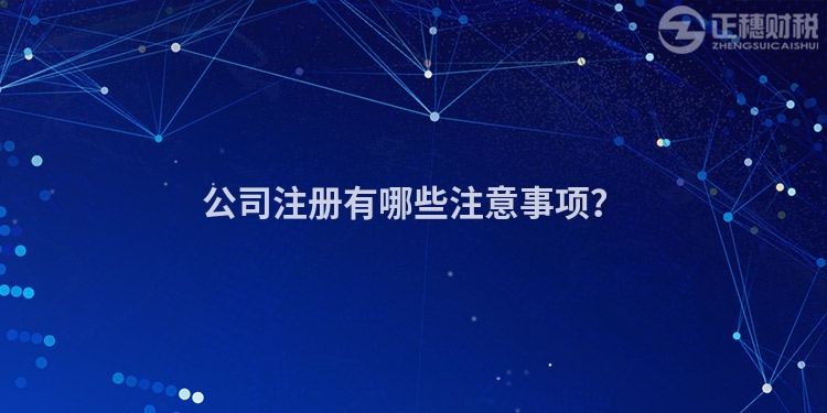公司注冊有哪些注意事項？