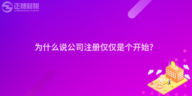 為什么說公司注冊(cè)僅僅是個(gè)開始？