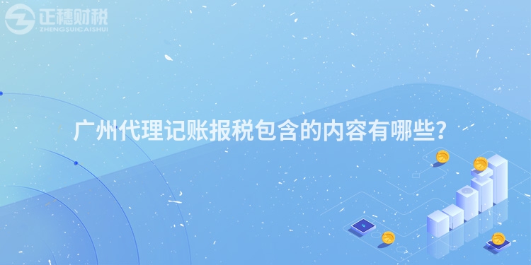 廣州代理記賬報稅包含的內容有哪些？