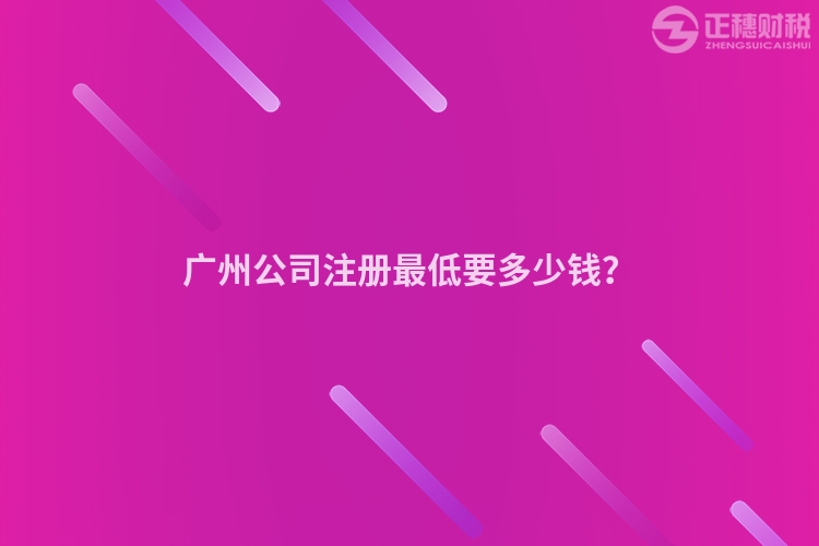 廣州公司注冊最低要多少錢？