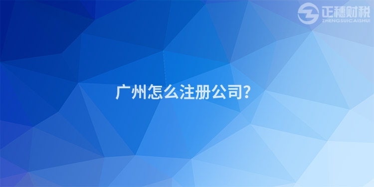 廣州怎么注冊公司？