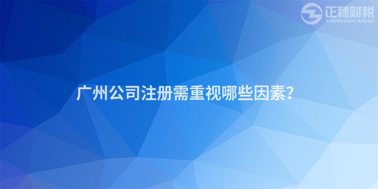 廣州公司注冊(cè)需重視哪些因素？