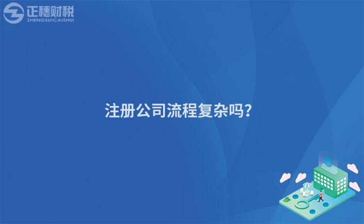 注冊(cè)公司流程復(fù)雜嗎？
