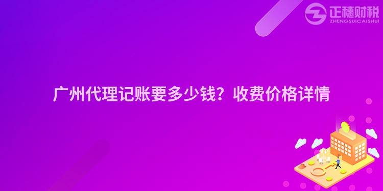 廣州代理記賬要多少錢？收費(fèi)價(jià)格詳情