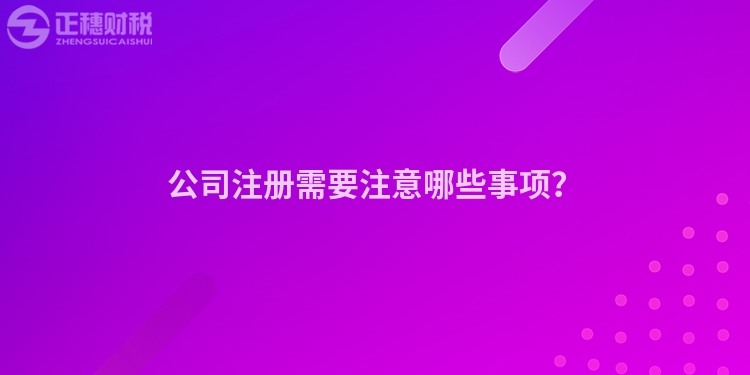 公司注冊需要注意哪些事項？