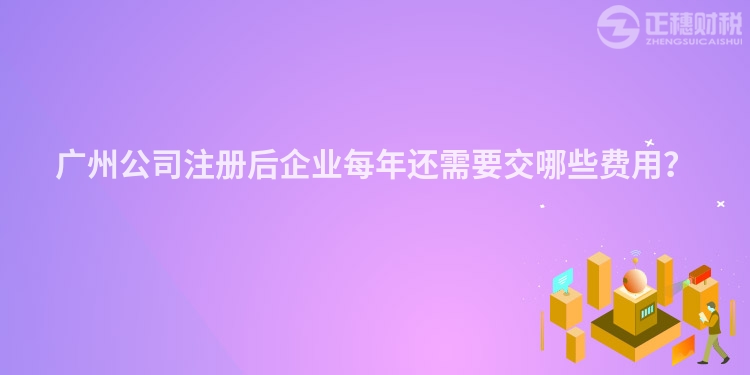 廣州公司注冊后企業每年還需要交哪些費用？