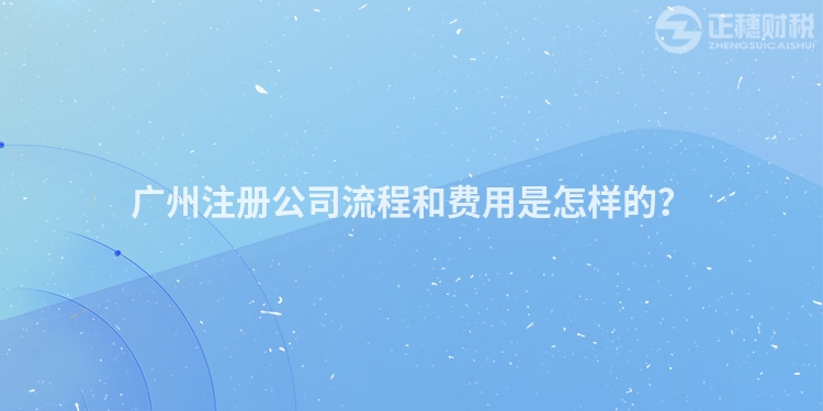 廣州注冊公司流程和費用是怎樣的？