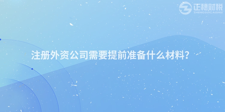 注冊外資公司需要提前準備什么材料？