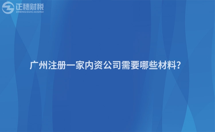 廣州注冊一家內(nèi)資公司需要哪些材料？