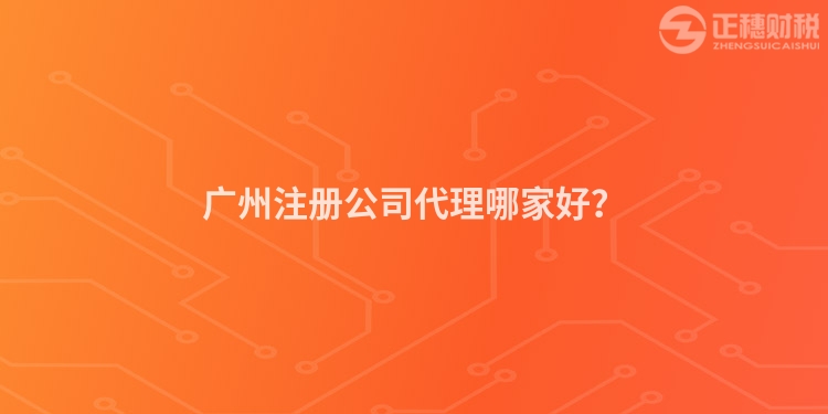 廣州注冊(cè)公司代理哪家好？