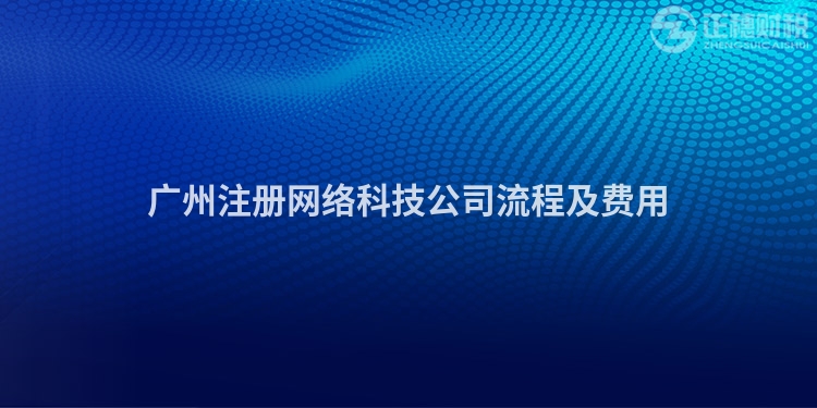 廣州注冊網(wǎng)絡科技公司流程及費用