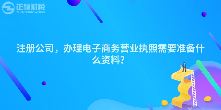 注冊公司，辦理電子商務營業執照需要準備什么資料？