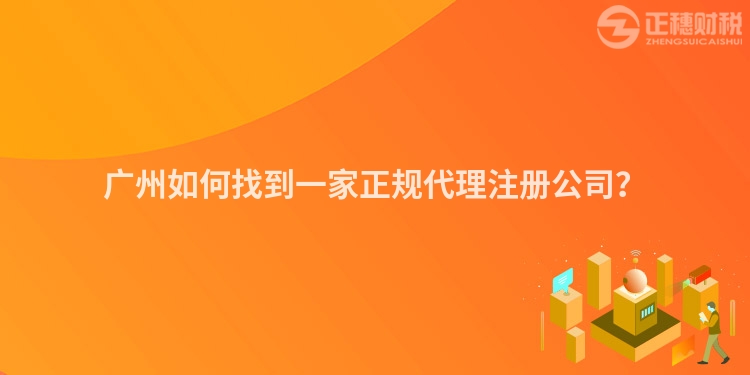 廣州如何找到一家正規(guī)代理注冊公司？
