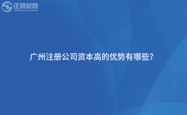 廣州注冊公司資本高的優勢有哪些？
