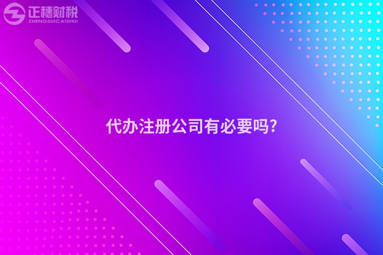 代辦注冊公司有必要嗎?
