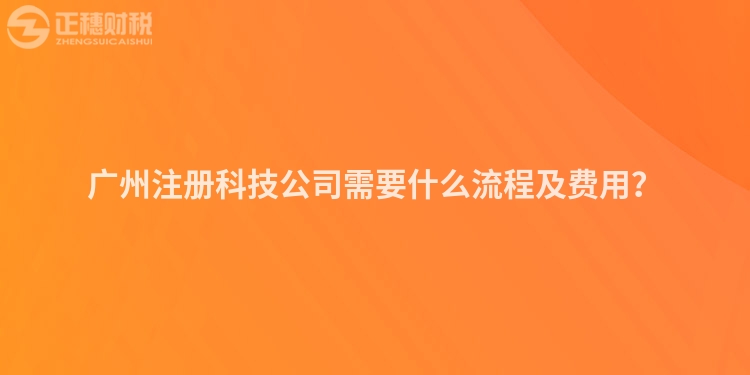 廣州注冊科技公司需要什么流程及費(fèi)用？