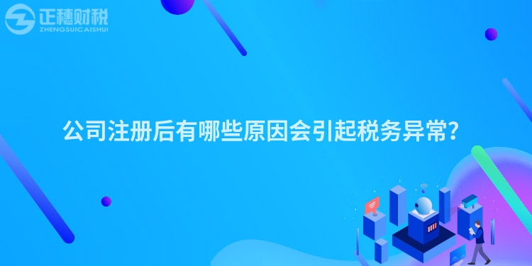 公司注冊后有哪些原因會引起稅務異常？