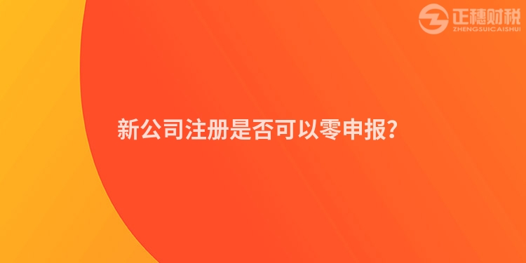 新公司注冊是否可以零申報？