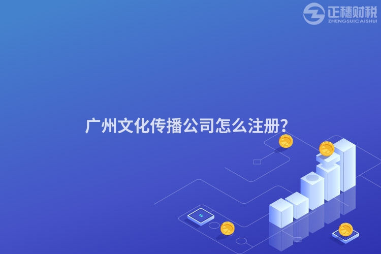 廣州文化傳播公司怎么注冊？
