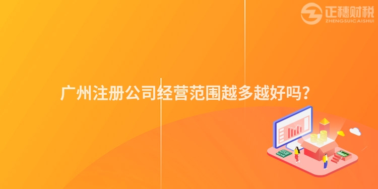 廣州注冊公司經營范圍越多越好嗎？