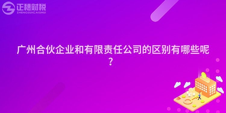 廣州合伙企業(yè)和有限責任公司的區(qū)別有哪些呢？
