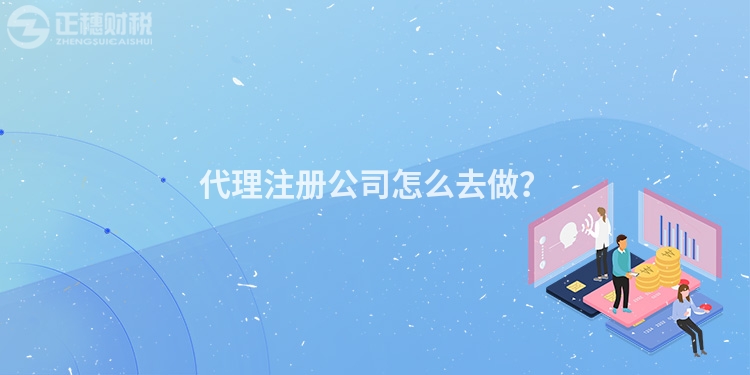 代理注冊公司怎么去做？