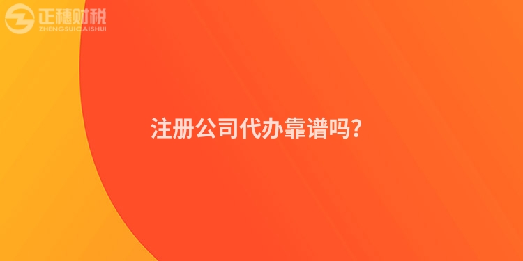 注冊公司代辦靠譜嗎？