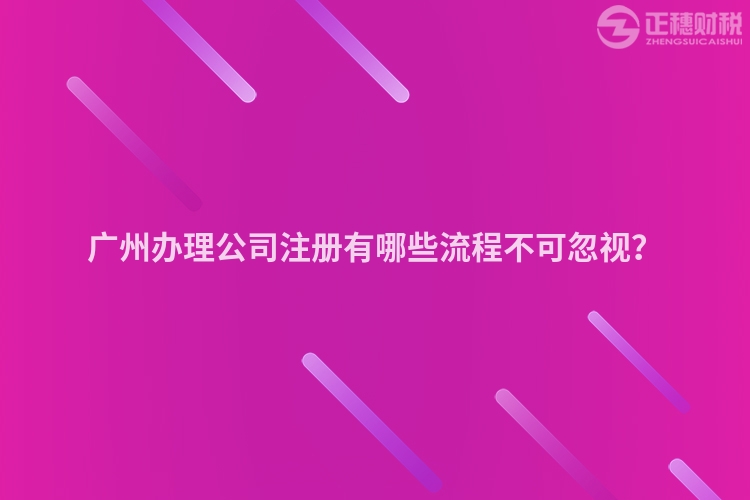廣州辦理公司注冊有哪些流程不可忽視？