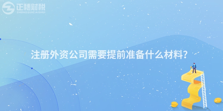注冊外資公司需要提前準備什么材料？