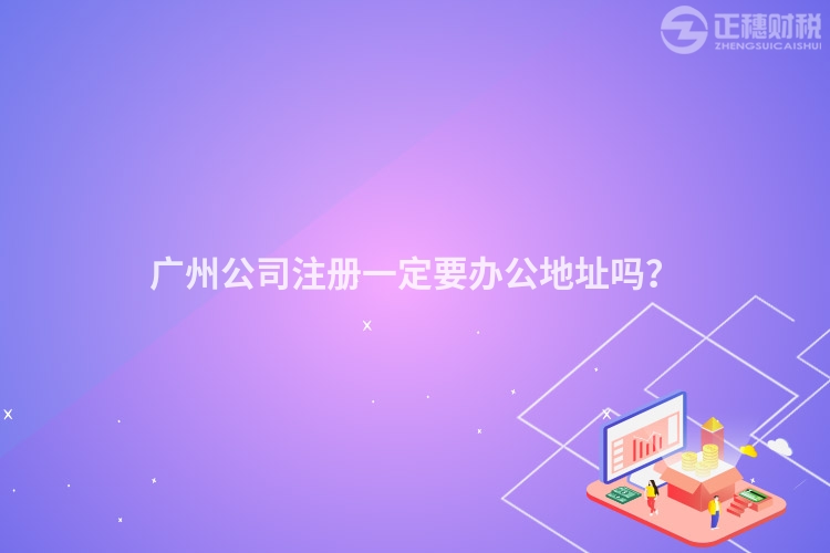 廣州公司注冊一定要辦公地址嗎？