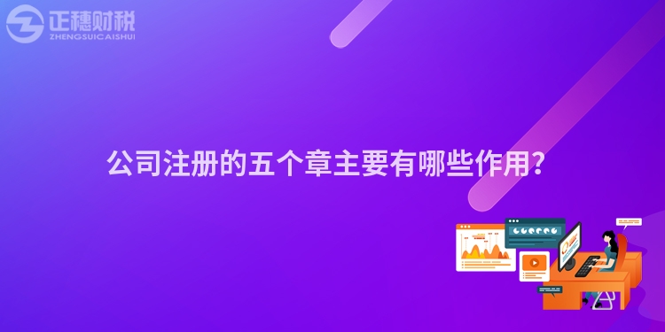 公司注冊的五個章主要有哪些作用？