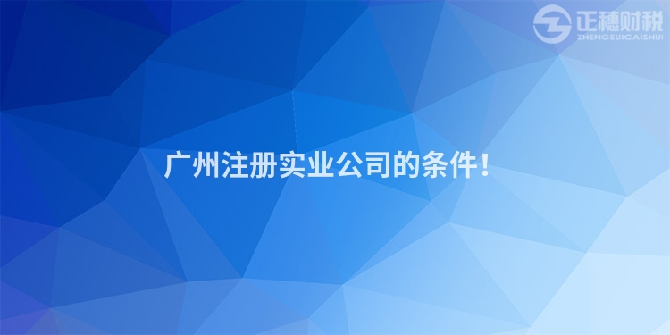 廣州注冊實業公司的條件！