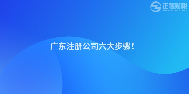 廣東注冊公司六大步驟！