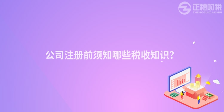公司注冊前須知哪些稅收知識(shí)？