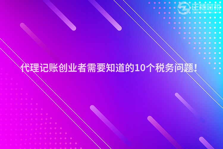 代理記賬創業者需要知道的10個稅務問題！