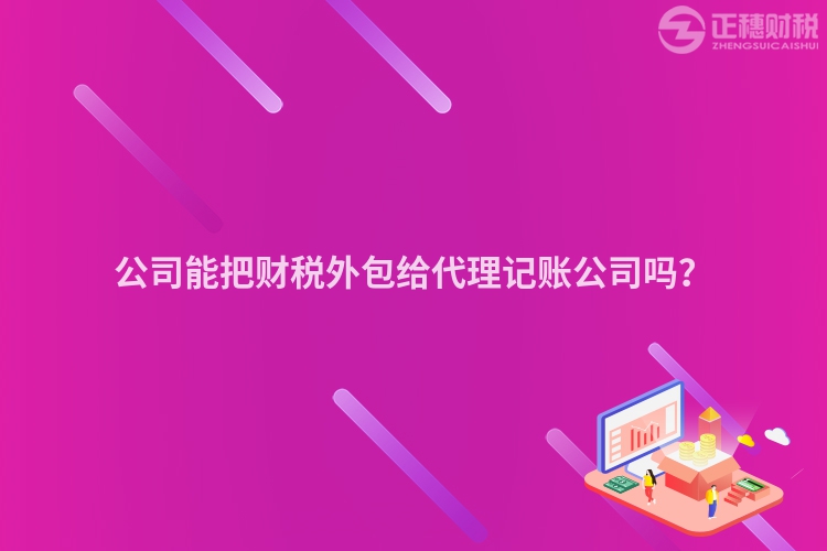 公司能把財稅外包給代理記賬公司嗎？