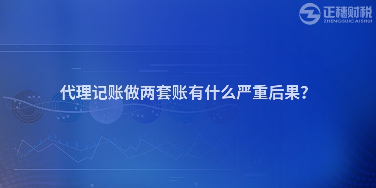 代理記賬做兩套賬有什么嚴重后果？