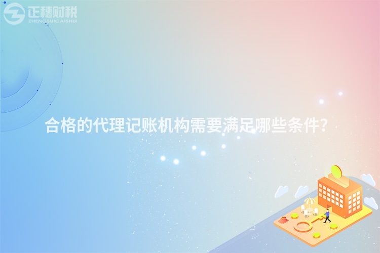 合格的代理記賬機構需要滿足哪些條件？