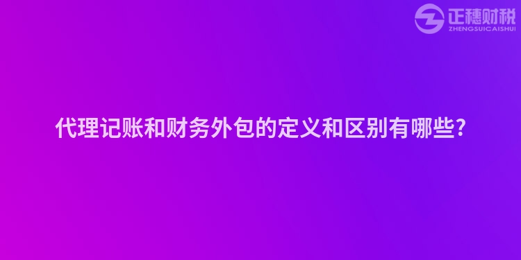 代理記賬和財務外包的定義和區別有哪些?