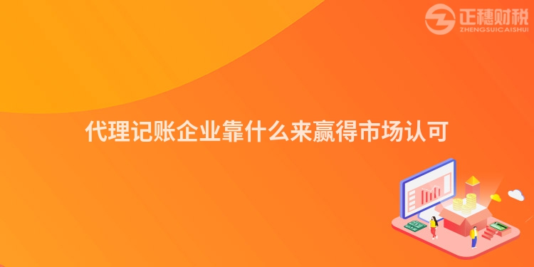 代理記賬企業(yè)靠什么來贏得市場認可