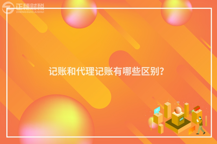 記賬和代理記賬有哪些區別？
