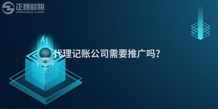 代理記賬公司需要推廣嗎？